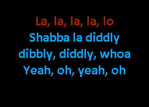 La, la, la, la, lo
Shabba la diddly

dibbly, diddly, whoa
Yeah,oh,yeah,oh