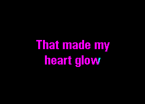 That made my

heart glow