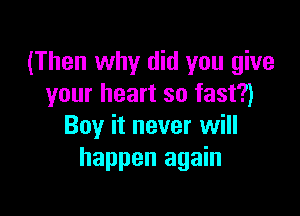 (Then why did you give
your heart so fast?)

Boy it never will
happen again