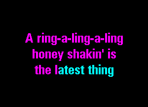 A ring-a-Iing-a-ling

honey shakin' is
the latest thing