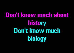 Don't know much about
history

Don't know much
biology
