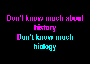 Don't know much about
history

Don't know much
biology