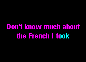 Don't know much about

the French I took