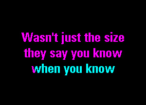 Wasn't just the size

they say you know
when you know