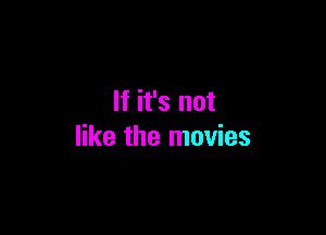If it's not

like the movies