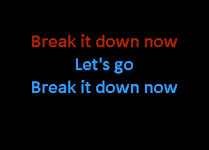 Break it down now
Let's go

Break it down now