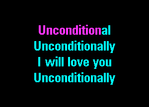 Unconditional
Unconditionally

I will love you
Unconditionally