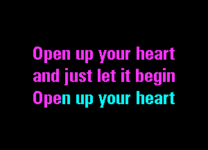 Open up your heart

and just let it begin
Open up your heart