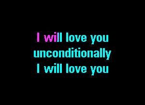 I will love you

unconditionally
I will love you