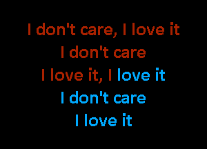 I don't care, I love it
I don't care

I love it, I love it
I don't care
I love it