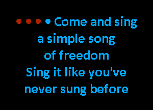 0 0 0 0 Come and sing
a simple song

of freedom
Sing it like you've
never sung before