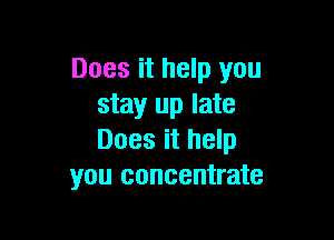 Does it help you
stay up late

Does it help
you concentrate