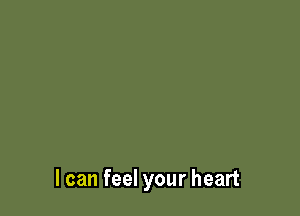 I can feel your heart