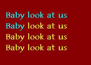 Baby look at us
Baby look at us

Baby look at us
Baby look at us