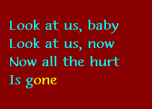 Look at us, baby
Look at us, now

Now all the hurt
Is gone