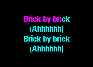 Brick by brick
(Ahhhhhh)

Brick by brick
(Ahhhhhh)