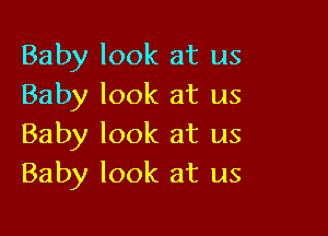 Baby look at us
Baby look at us

Baby look at us
Baby look at us