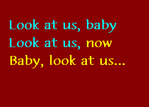 Look at us, baby
Look at us, now

Baby, look at us...