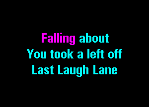 Falling about

You took a left off
Last Laugh Lane