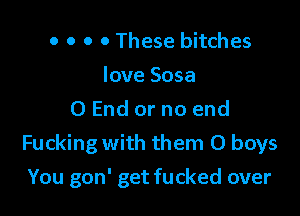 o o o 0 These bitches
love Sosa
0 End or no end

Fucking with them 0 boys

You gon' get fucked over