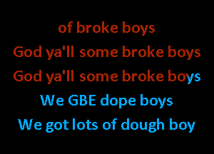 of broke boys
God ya'll some broke boys
God ya'll some broke boys

We GBE dope boys
We got lots of dough boy