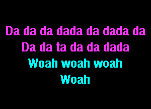 Da da da dada da dada da
Da da ta da da dada

Woah woah woah
Woah