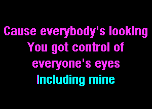 Cause everybody's looking
You got control of
everyone's eyes
Including mine