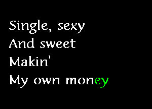 Single, sexy
And sweet

Makin'
My own money