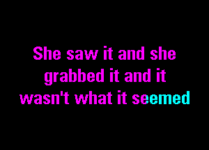 She saw it and she

grabbed it and it
wasn't what it seemed