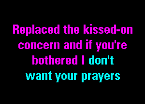Replaced the kissed-on
concern and if you're

bothered I don't
want your prayers