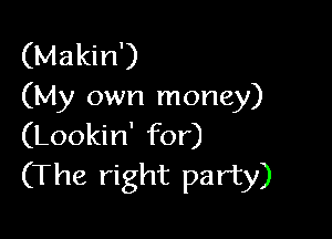 (Makin')
(My own money)

(Lookin' for)
(The right party)
