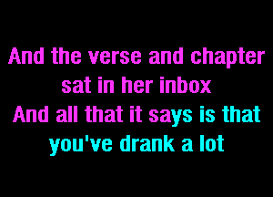 And the verse and chapter
sat in her inbox
And all that it says is that
you've drank a lot
