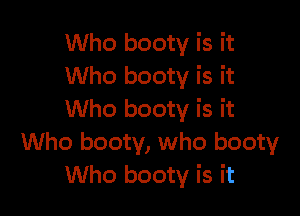 Who booty is it
Who booty is it

Who booty is it
Who booty, who booty
Who booty is it