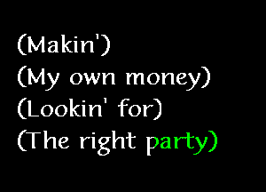 (Makin')
(My own money)

(Lookin' for)
(The right party)