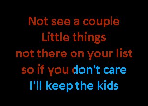 Not see a couple
Little things

not there on your list
so if you don't care
I'll keep the kids