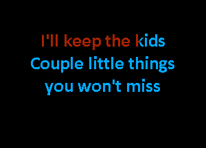 I'll keep the kids
Couple little things

you won't miss