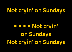 Not cryin' on Sundays

0 0 0 0 Not cryin'
on Sundays
Not cryin' on Sundays