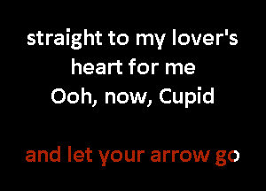 straight to my lover's
heart for me
Ooh, now, Cupid

and let your arrow go