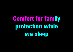Comfort for family

protection while
we sleep