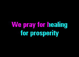 We pray for healing

for prosperity