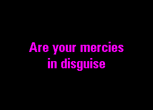Are your mercies

in disguise