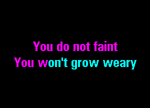 You do not faint

You won't grow weary