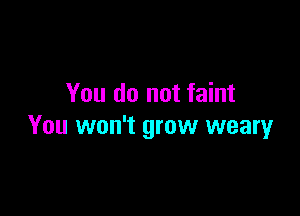 You do not faint

You won't grow weary