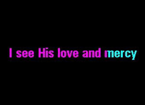 I see His love and mercy