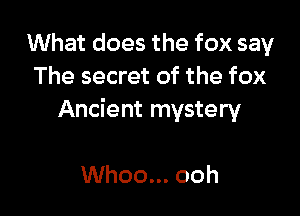 What does the fox say
The secret of the fox

Ancient mystery

Whoo... ooh