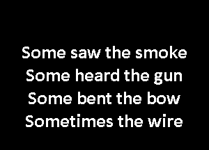 Some saw the smoke
Some heard the gun
Some bent the bow
Sometimes the wire