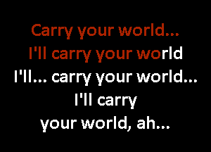 Carry your world...
I'll carry your world

I'll... carry your world...
I'll carry
your world, ah...