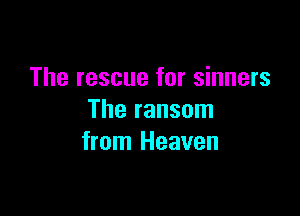 The rescue for sinners

The ransom
from Heaven