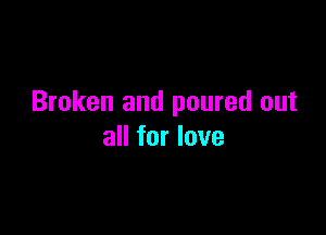 Broken and poured out

all for love