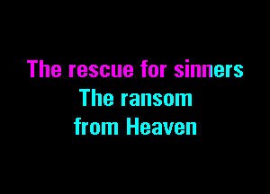 The rescue for sinners

The ransom
from Heaven